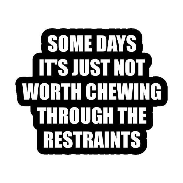 Funny T-Shirts design "Some Days, It's Just Not Worth Chewing Through The Restraints"