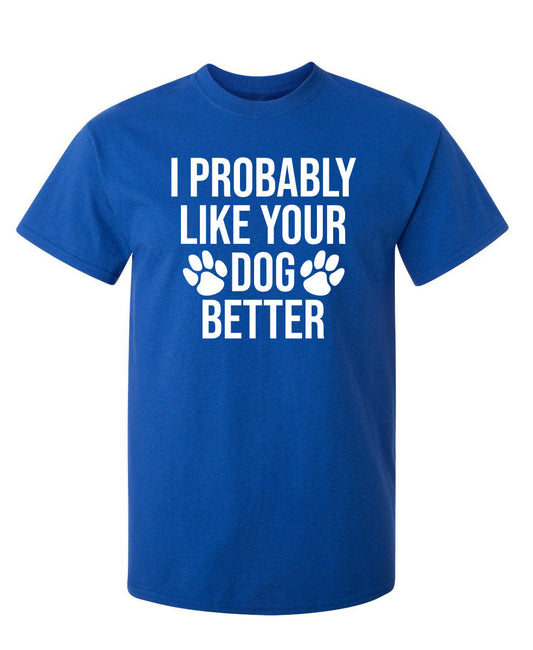 Funny T-Shirts design "I Probably Like Your Dog Better"