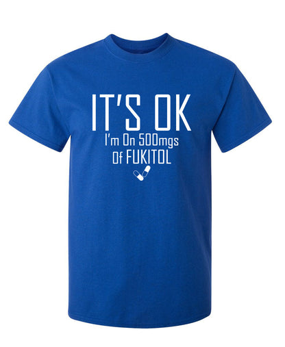 Funny T-Shirts design "It's OK I'm on 500mgs. of Fukitol"