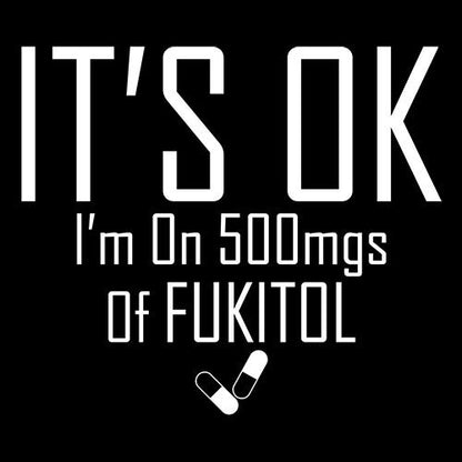 Funny T-Shirts design "It's OK I'm on 500mgs. of Fukitol"