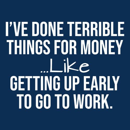 Funny T-Shirts design "I've Done Terrible Things For Money Like Waking Up Early To Go To Work"