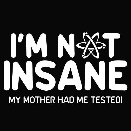 Funny T-Shirts design "I'm Not Insane My Mother Had Me Tested"