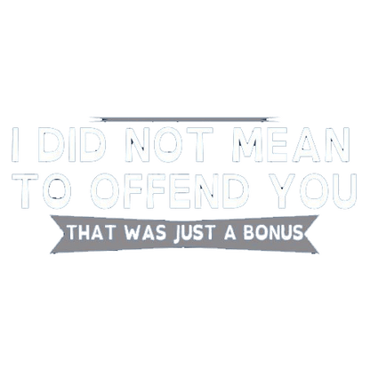 Funny T-Shirts design "I Did Not Mean To Offend You, That Was Just A Bonus"