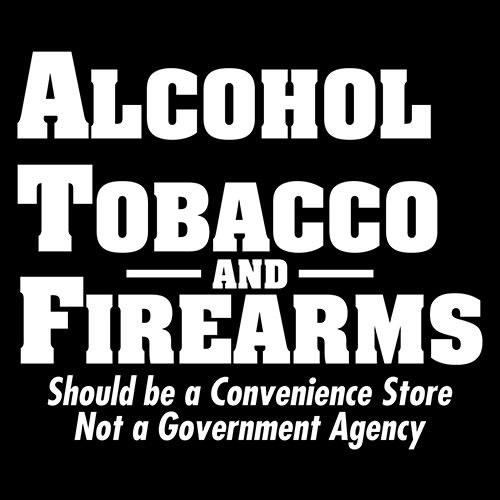 Funny T-Shirts design "Alcohol, Tobacco and Firearms Should Be A Convenience Store"