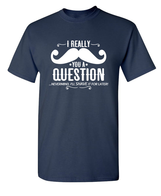 Funny T-Shirts design "I Really Mustache You A Question"