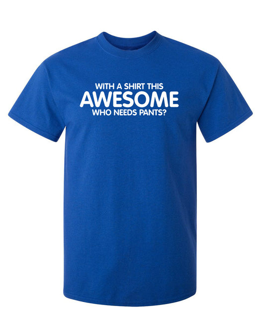 Funny T-Shirts design "With A Shirt This Awesome, Who Needs Pants"