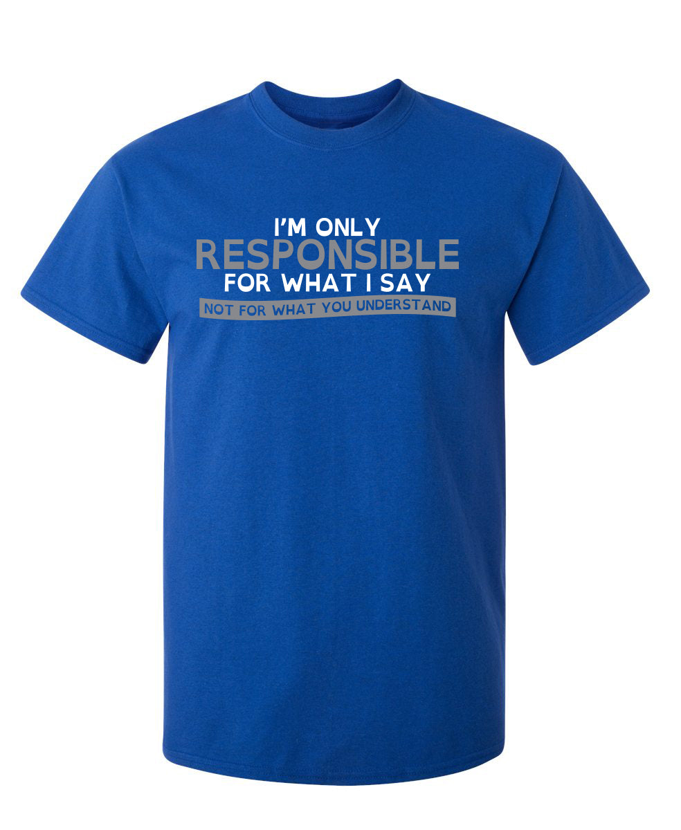 Funny T-Shirts design "I'm Only Responsible For What I Say, Not For What You Understand"