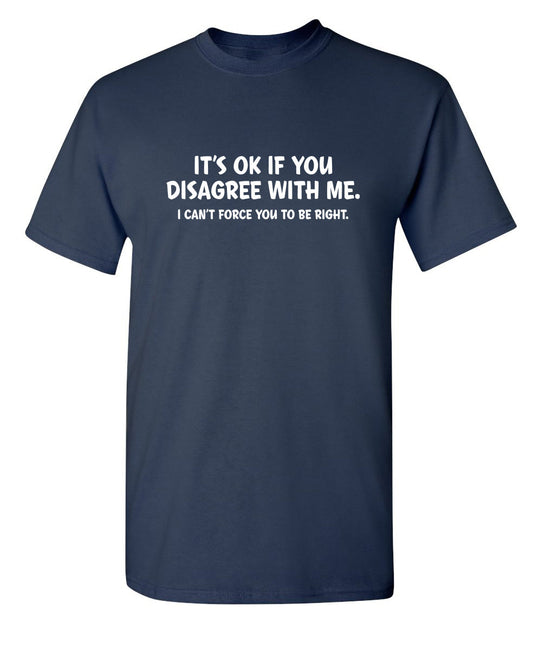 Funny T-Shirts design "It's Ok If You Disagree With Me. I Can't Force You To Be Right"