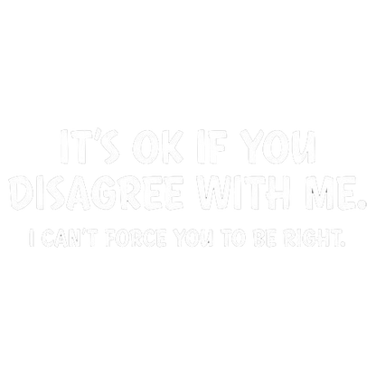 Funny T-Shirts design "It's Ok If You Disagree With Me. I Can't Force You To Be Right"