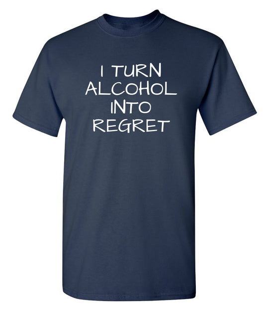 Funny T-Shirts design "I Turn Alcohol Into Regret"