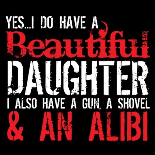 Funny T-Shirts design "Yes I Do Have A Beautiful Daughter I Also Have A Gun, A Shovel & An Alibi"