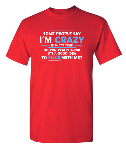 Funny T-Shirts design "Some People Say I'm Crazy If True Do You Really Think Good Idea To Fuck With Me"