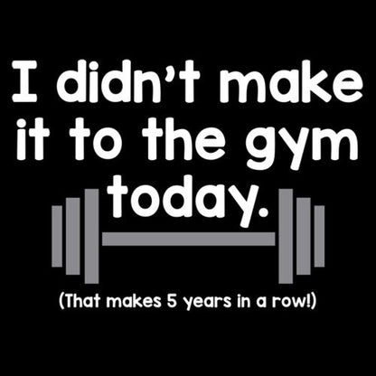 Funny T-Shirts design "I Didn't Make It To The Gym Today. That Makes 5 Years In A Row"