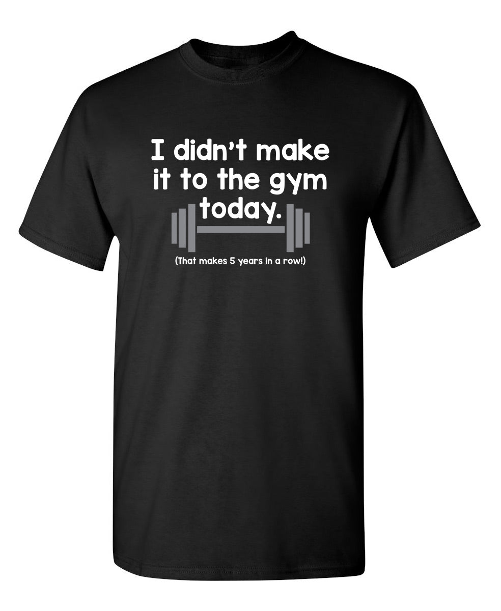 Funny T-Shirts design "I Didn't Make It To The Gym Today. That Makes 5 Years In A Row"