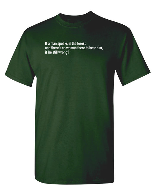 Funny T-Shirts design "If A Man Speaks In The Forest And There's No Woman To Hear Him, Is He Still Wrong"