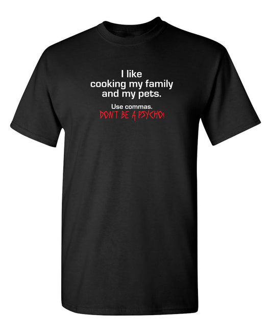 Funny T-Shirts design "I Like Cooking My Family And My Pets. Use Commas. Don't Be A Psycho"