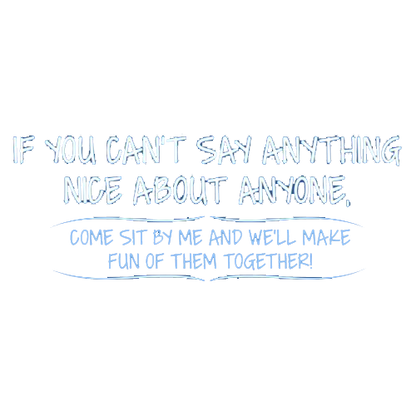 Funny T-Shirts design "You Can't Say Anything Nice About Anyone, Sit Next To Me We'll Make Fun together"