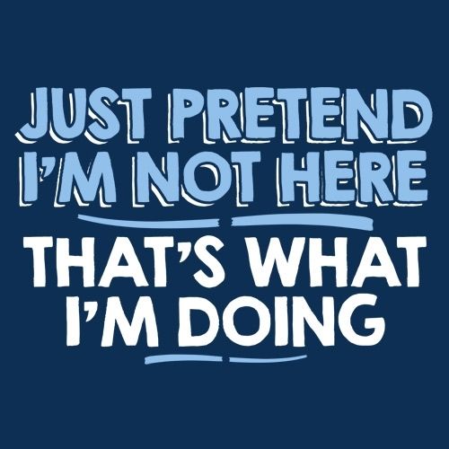 Funny T-Shirts design "Just Pretend I'm Not Here That's What I'm Doing"