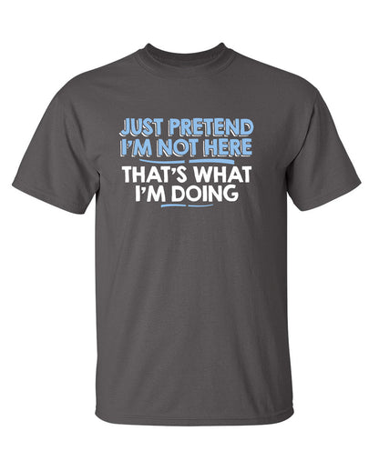 Funny T-Shirts design "Just Pretend I'm Not Here That's What I'm Doing"