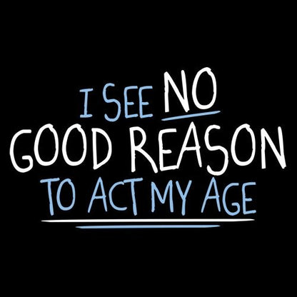 Funny T-Shirts design "I See No Go Reason To Act My Age"