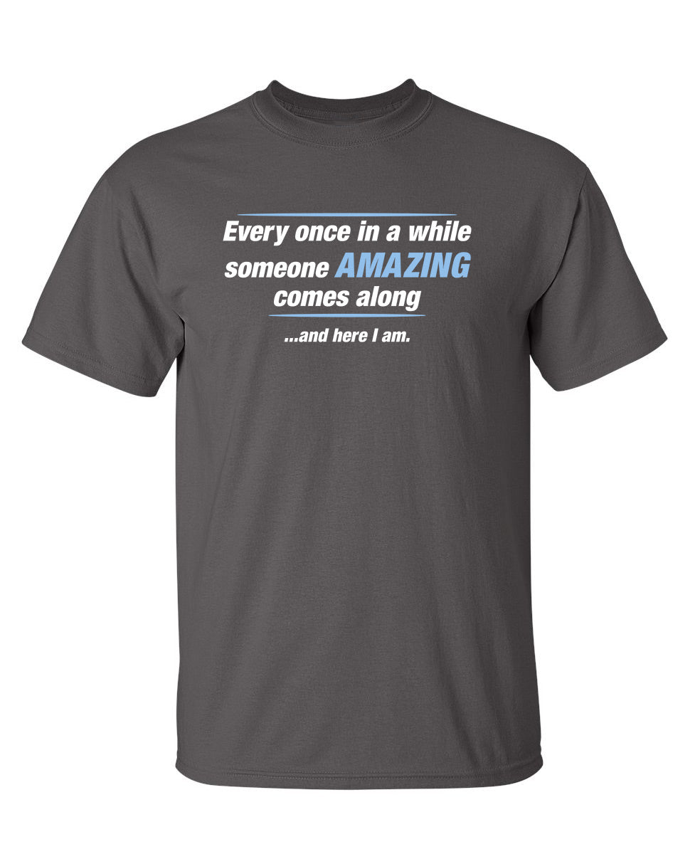 Funny T-Shirts design "Every Once In A While Someone Amazing Comes Along ...And Here I Am."