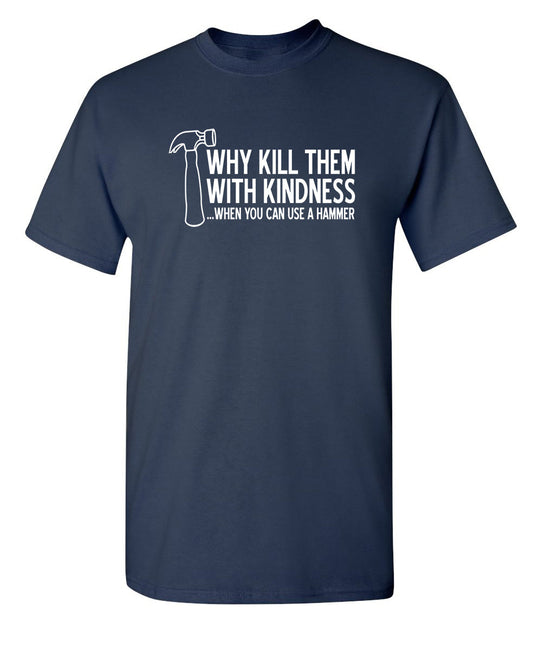 Funny T-Shirts design "Why Kill Them With Kindness When YOu can Use A Hammer"