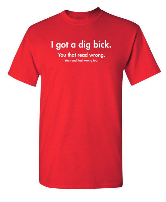 Funny T-Shirts design "I Got A Dig Bick. You That Read Wrong. You Read That Wrong Too."