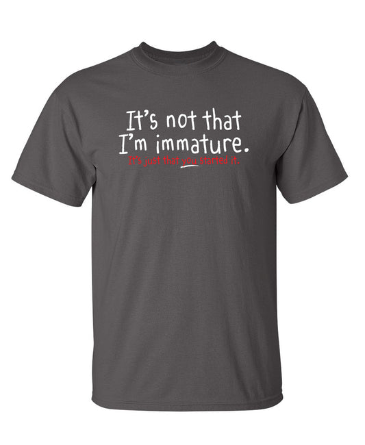 Funny T-Shirts design "I'm Not Immature It's Just That You Started It"