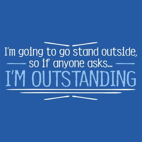 Funny T-Shirts design "I'm Going To Go Stand Outside, So If Anyone Asks, I'm Outstanding"