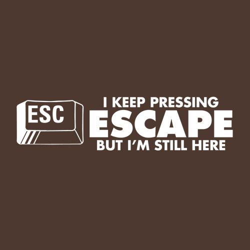 Funny T-Shirts design "I Keep Pressing Escape But I'm Still Here"