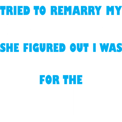 Funny T-Shirts design "Tried to Remarry my Ex-Wfe, She Figured Out I was Only in it for the Money"