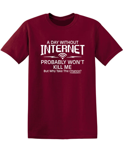 Funny T-Shirts design "A Day Without Internet Probably Won't Kill Me, But Why Take The Chance?"