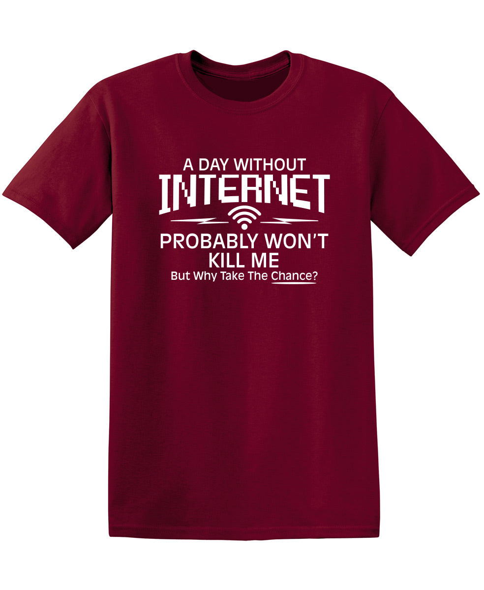 Funny T-Shirts design "A Day Without Internet Probably Won't Kill Me, But Why Take The Chance?"