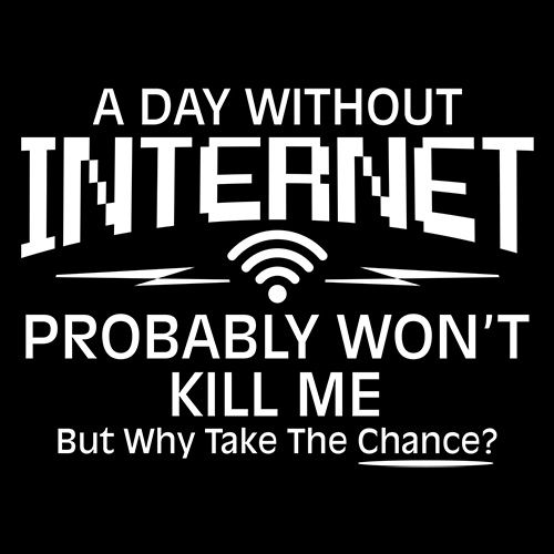 Funny T-Shirts design "A Day Without Internet Probably Won't Kill Me, But Why Take The Chance?"