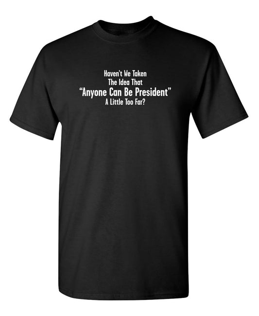 Funny T-Shirts design "Aren't We Taking The Idea That Anyone Can Be President A Little To Far?"