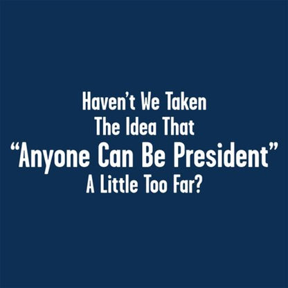 Funny T-Shirts design "Aren't We Taking The Idea That Anyone Can Be President A Little To Far?"