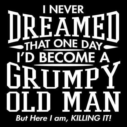 Funny T-Shirts design "I Never Dreamed That One Day I'd Become A Grumpy Old Man But Here I Am Killing it!"
