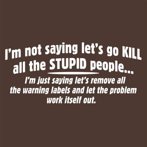 Funny T-Shirts design "Not Saying Kill Stupid People Remove The Warning Labels The Problem Work Itself Out"