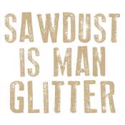 Funny T-Shirts design "Sawdust is Man Glitter"