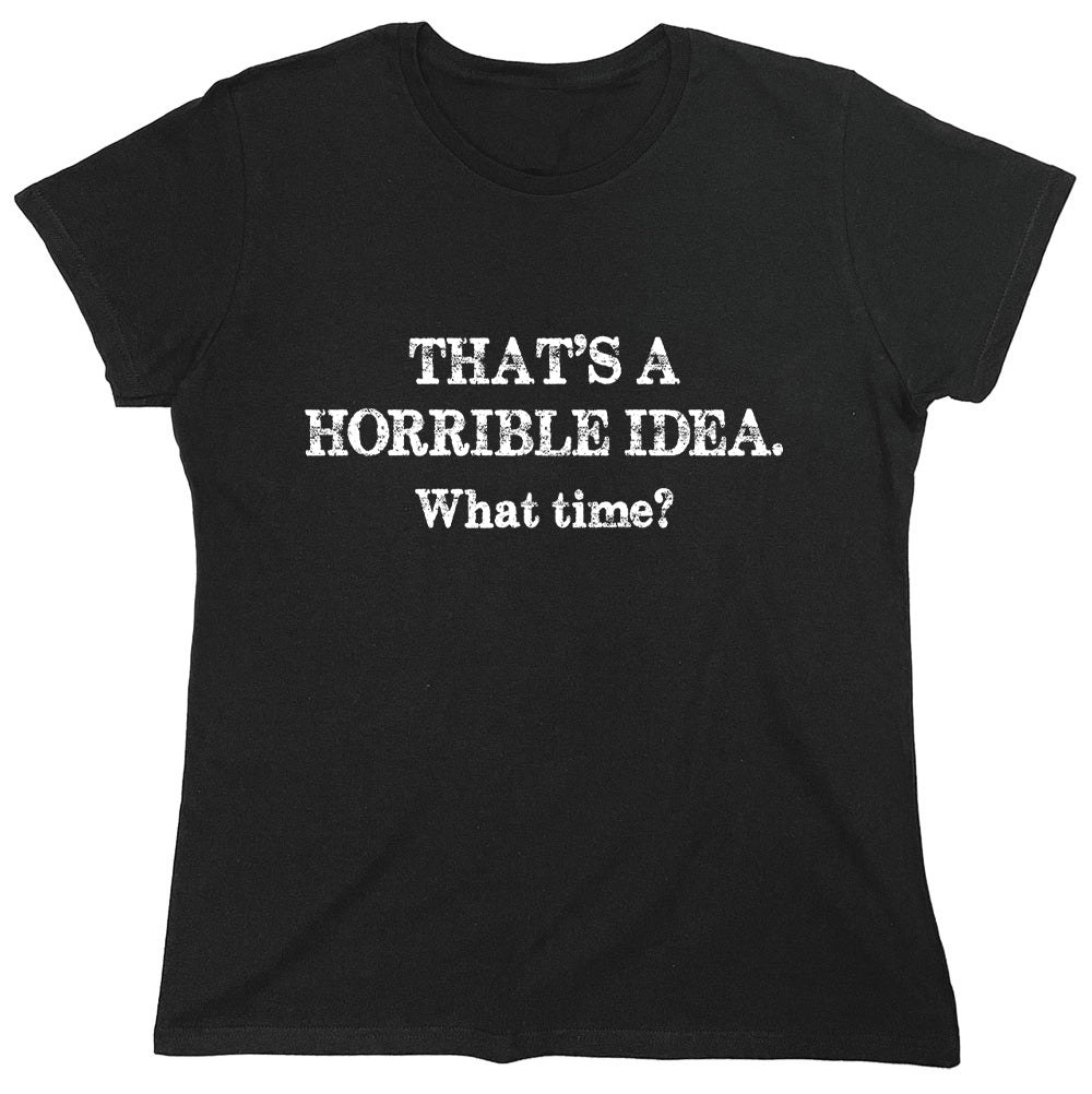 Funny T-Shirts design "That's A Horrible Idea.What Time?"