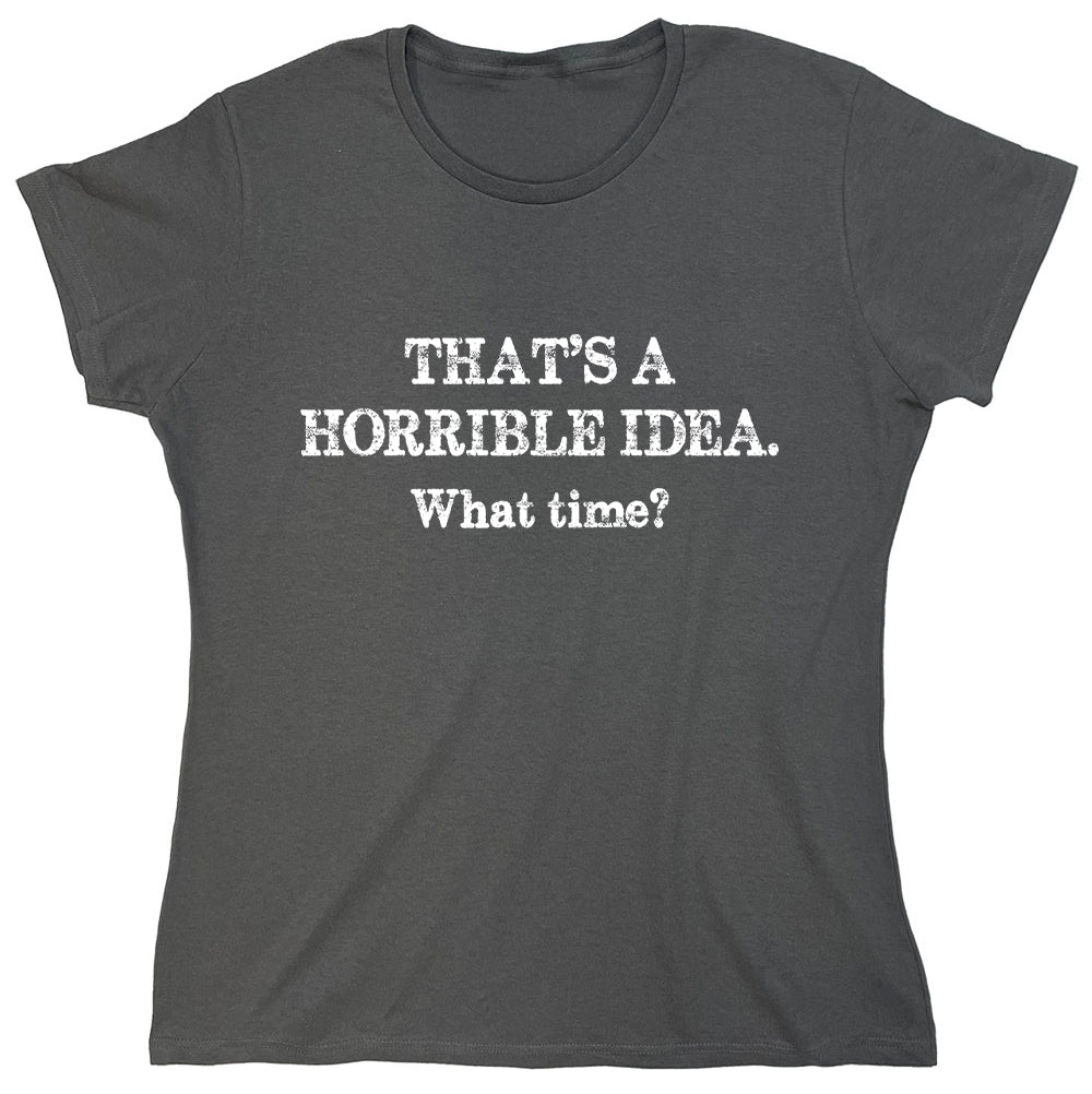 Funny T-Shirts design "That's A Horrible Idea.What Time?"