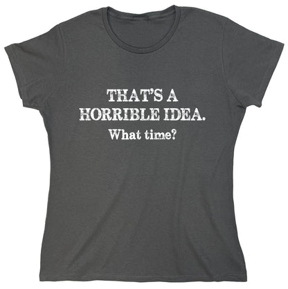 Funny T-Shirts design "That's A Horrible Idea.What Time?"