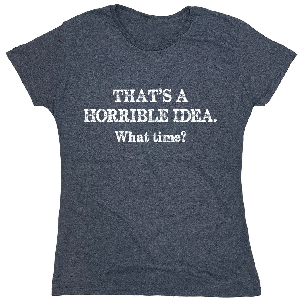 Funny T-Shirts design "That's A Horrible Idea.What Time?"