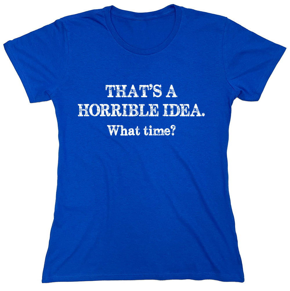 Funny T-Shirts design "That's A Horrible Idea.What Time?"