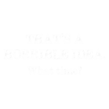 Funny T-Shirts design "That's A Horrible Idea What Time"