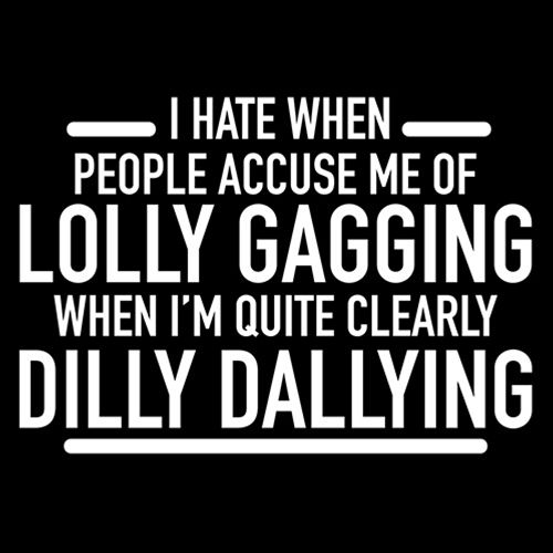 Funny T-Shirts design "Hate When People Accuse Me Of Lolly Gagging When I'm Quite Clearly Dilly Dallying"