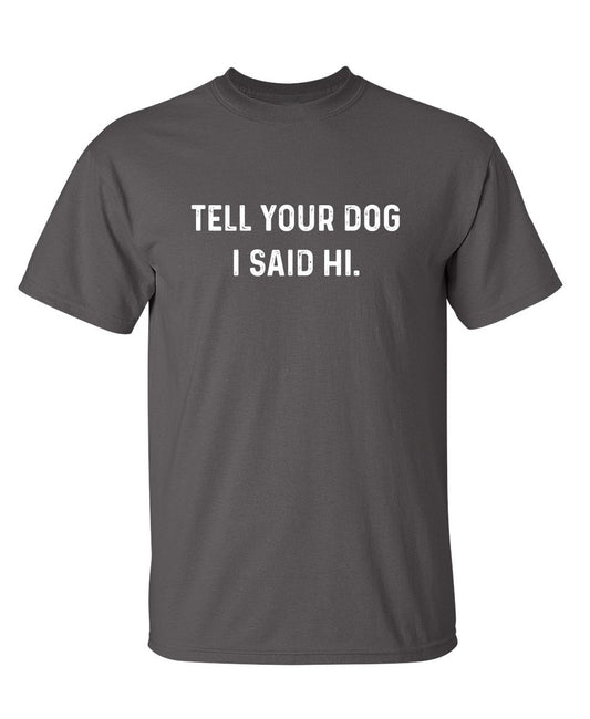 Funny T-Shirts design "Tell Your Dog I Said Hi"