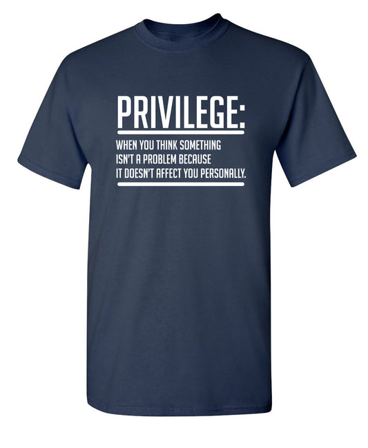 Funny T-Shirts design "Privilege When You Think Something Isn't A Problem Because It Doesn't Affect You"