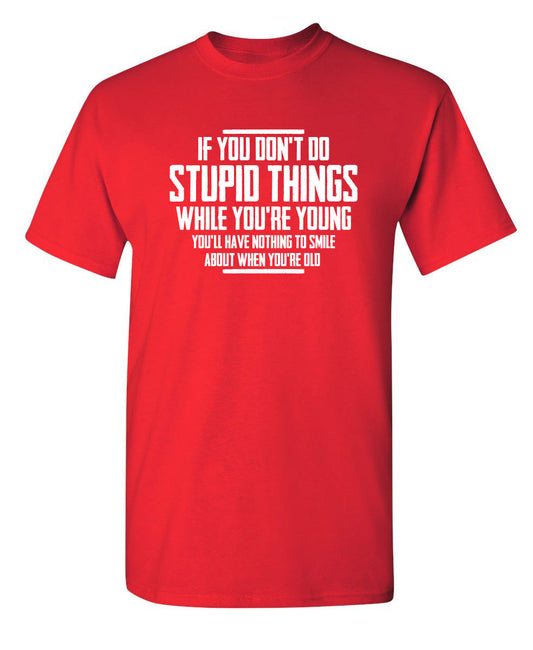 Funny T-Shirts design "You Don't Do Stupid Things While Young You'll Have Nothing To Smile About When Old"