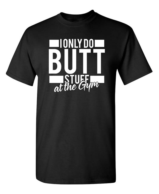 Funny T-Shirts design "I Only Do Butt Stuff At The Gym"